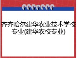 齐齐哈尔建华农业技术学校专业(建华农校专业)