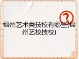 福州艺术类技校有哪些(福州艺校技校)
