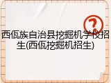 西佤族自治县挖掘机学校招生(西佤挖掘机招生)