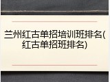 兰州红古单招培训班排名(红古单招班排名)