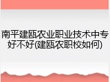 南平建瓯农业职业技术中专好不好(建瓯农职校如何)