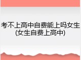 考不上高中自费能上吗女生(女生自费上高中)