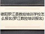 德阳罗江县数控培训学校怎么报名(罗江数控培训报名)