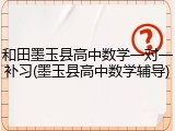 和田墨玉县高中数学一对一补习(墨玉县高中数学辅导)