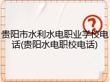 贵阳市水利水电职业学校电话(贵阳水电职校电话)