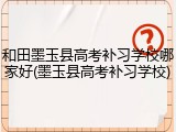 和田墨玉县高考补习学校哪家好(墨玉县高考补习学校)