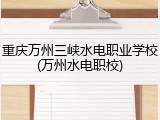 重庆万州三峡水电职业学校(万州水电职校)