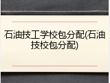 石油技工学校包分配(石油技校包分配)