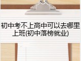 初中考不上高中可以去哪里上班(初中落榜就业)