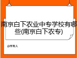 南京白下农业中专学校有哪些(南京白下农专)