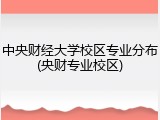 中央财经大学校区专业分布(央财专业校区)