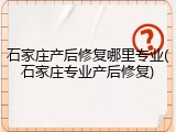 石家庄产后修复哪里专业(石家庄专业产后修复)