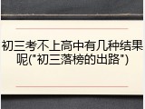 初三考不上高中有几种结果呢("初三落榜的出路")