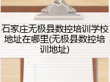 石家庄无极县数控培训学校地址在哪里(无极县数控培训地址)
