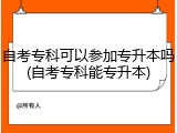 自考专科可以参加专升本吗(自考专科能专升本)
