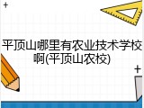 平顶山哪里有农业技术学校啊(平顶山农校)