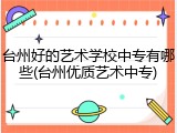 台州好的艺术学校中专有哪些(台州优质艺术中专)