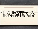 和田皮山县高中数学一对一补习(皮山高中数学辅导)