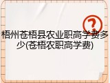 梧州苍梧县农业职高学费多少(苍梧农职高学费)