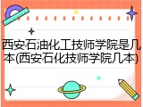 西安石油化工技师学院是几本(西安石化技师学院几本)