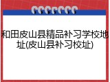 和田皮山县精品补习学校地址(皮山县补习校址)