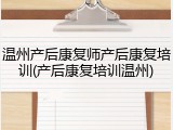 温州产后康复师产后康复培训(产后康复培训温州)