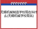 无锡机械制造学校现在叫什么(无锡机械学校现名)