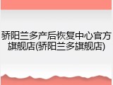 骄阳兰多产后恢复中心官方旗舰店(骄阳兰多旗舰店)