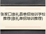 张家口崇礼县单招培训学校推荐(崇礼单招培训推荐)