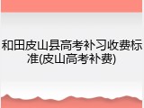 和田皮山县高考补习收费标准(皮山高考补费)
