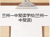 兰州一中复读学校(兰州一中复读)