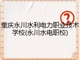 重庆永川水利电力职业技术学校(永川水电职校)