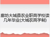 廊坊大城县农业职高学校读几年毕业(大城农高学制)