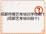 成都传媒艺考培训学校前十(成都艺考培训前十)