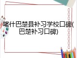 喀什巴楚县补习学校口碑(巴楚补习口碑)