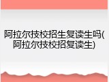 阿拉尔技校招生复读生吗(阿拉尔技校招复读生)