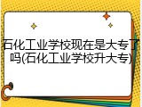 石化工业学校现在是大专了吗(石化工业学校升大专)