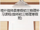 喀什伽师县寒假初三物理补习课程(伽师初三物理寒假班)