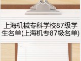 上海机械专科学校87级学生名单(上海机专87级名单)