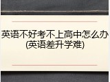 英语不好考不上高中怎么办(英语差升学难)