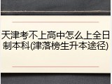 天津考不上高中怎么上全日制本科(津落榜生升本途径)