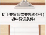 初中要复读需要哪些条件(初中复读条件)