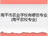 南平市农业学校有哪些专业(南平农校专业)