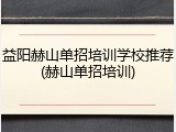 益阳赫山单招培训学校推荐(赫山单招培训)