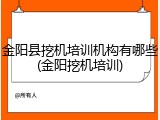 金阳县挖机培训机构有哪些(金阳挖机培训)