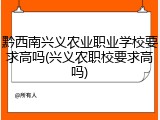 黔西南兴义农业职业学校要求高吗(兴义农职校要求高吗)