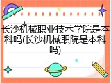 长沙机械职业技术学院是本科吗(长沙机械职院是本科吗)