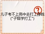 儿子考不上高中去打工挣钱("子辍学打工")