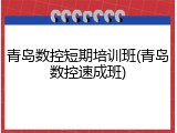 青岛数控短期培训班(青岛数控速成班)