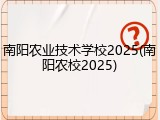 南阳农业技术学校2025(南阳农校2025)